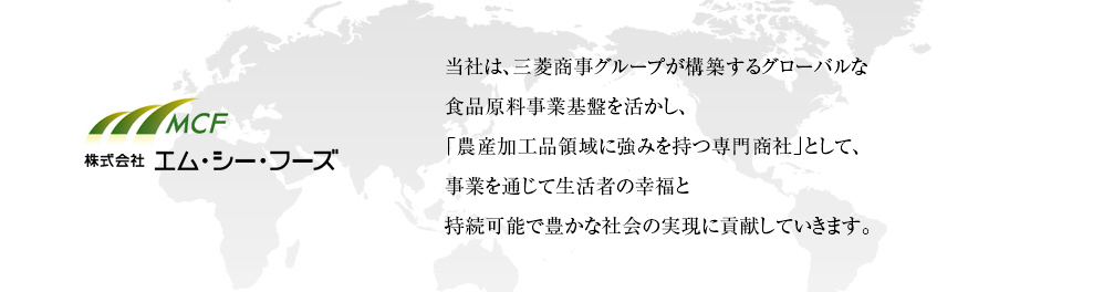 当社は、三菱商事グループが構築するグローバルな食品原料事業基盤を活かし、日本における「飲料・嗜好品のワンストッププロバイダー」として、事業を通じての生活者の幸福、そして豊かな社会の実現に貢献していくことを目指します。