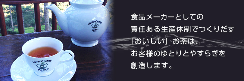 食品メーカーとしての責任ある生産体制でつくりだす「おいしい」お茶は、お客様のゆとりとやすらぎを創造します。